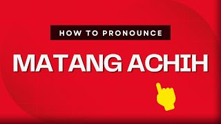 How to pronounce Matang Achih