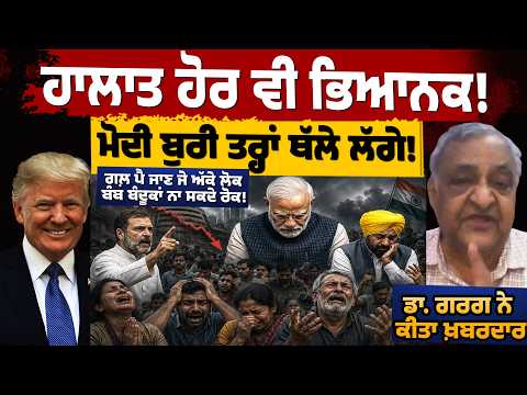 ਹਾਲਾਤ ਹੋਰ ਵੀ ਭਿਆ/ਨਕ! ਮੋਦੀ ਬੁਰੀ ਤਰ੍ਹਾਂ ਥੱਲੇ ਲੱਗੇ! ਡਾ. ਗਰਗ ਨੇ ਕੀਤਾ ਖ਼ਬਰਦਾਰ! ਪੰਜਾਬ ਨਾਲ ਵੀ ਖ਼ਤਰ/ਨਾਕ ਖੇਡ!