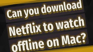 Can you download Netflix to watch offline on Mac?