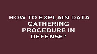 How to explain data gathering procedure in defense?