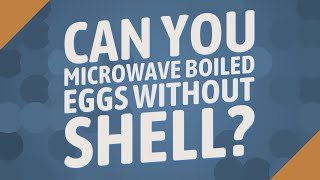 Can you microwave boiled eggs without shell?