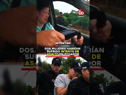 DOS MUJERES HABRÍAN SUFRIDO INTENTO DE AS4LTO EN ECUADOR