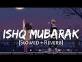 Ishq Mubarak (Slowed + Reverb) Arijit Singh | Love Story Song (Lofi Music Channel)