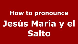 How to pronounce Jes&uacute;s Mar&iacute;a Y El Salto