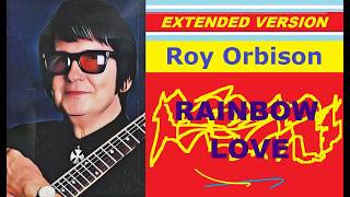Roy Orbison - RAINBOW LOVE (extended version) ♥♥♥