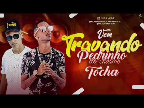MC TOCHA E PEDRINHO DO CHARME- VEM TRAVANDO MUSICA NOVA