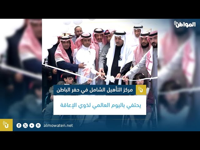 مركز التأهيل الشامل في حفر الباطن يحتفي باليوم العالمي لذوي الإعاقة
