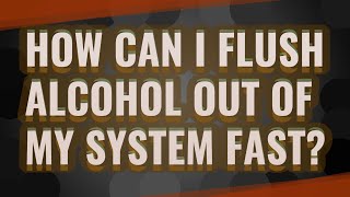 How can I flush alcohol out of my system fast?