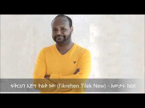 Fikrehen Tilek New (ፍቅርህን እጅግ ትልቅ ነው ) - Awtaru Kebede