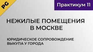 Нежилые помещения в Москве. Юридическое сопровождение выкупа у города. Практикум 11.