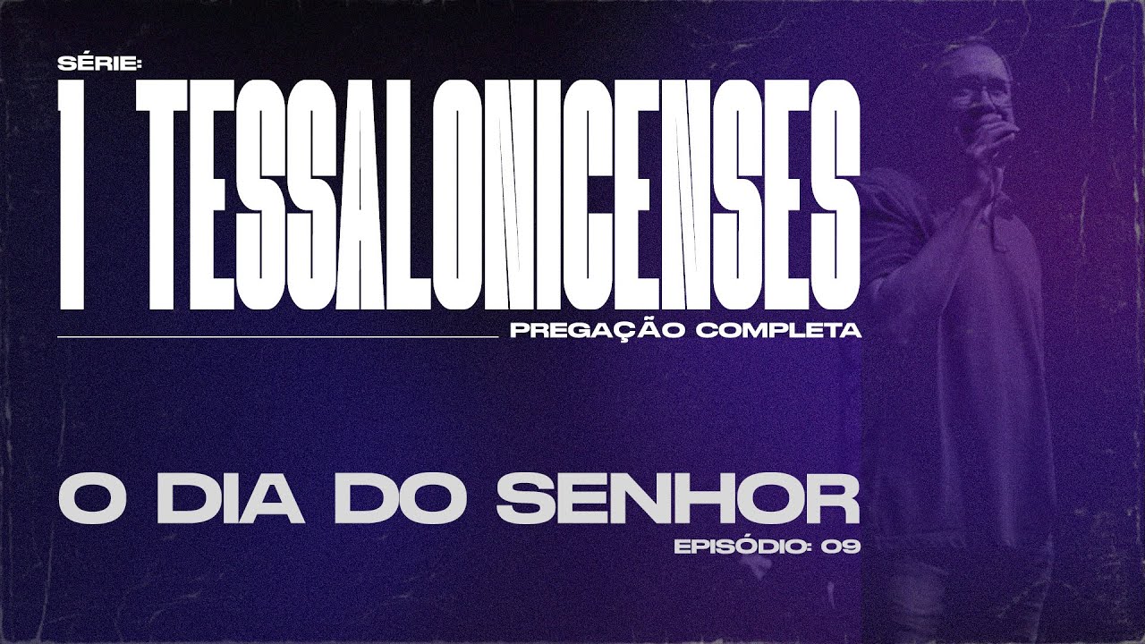1 TESSALONICENSES  |  O DIA DO SENHOR  |  PREGAÇÃO COMPLETA  |  PR EDSON REBUSTINI - EP 09