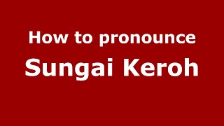 How to pronounce Sungai Keroh