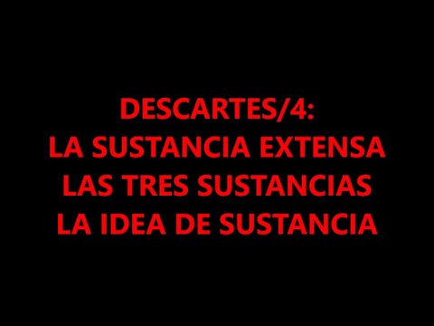 DESCARTES/4. EXTENDED SUBSTANCE. THE THREE SUBSTANCES. THE IDEA OF SUBSTANCE.