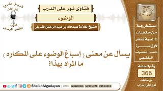 صورة 76يسأل عن معنى  إسباغ الوضوء على المكاره  ما المراد بهذا؟الشيخ عبدالله الغديان