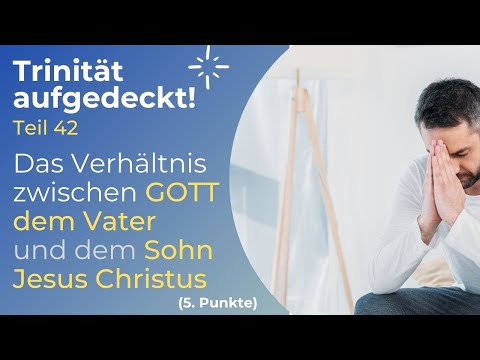 TRINITÄT AUFGEDECKT! Teil 42 - "Das Verhältnis zwischen GOTT dem Vater und dem SOHN Jesus Christus