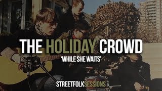 The Holiday Crowd - 'While She Waits' (Street Folk Sessions)