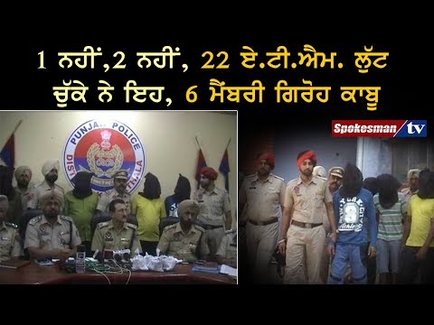 1 ਨਹੀਂ,2 ਨਹੀਂ, 22 ਏ.ਟੀ.ਐਮ. ਲੁੱਟ ਚੁੱਕੇ ਨੇ ਇਹ, 6 ਮੈਂਬਰੀ ਗਿਰੋਹ ਕਾਬੂ