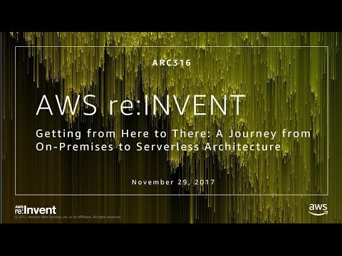 AWS re:Invent 2017: Getting from Here to There: A Journey from On-premises to Server (ARC316)