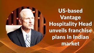 US-based Vantage Hospitality Head unveils franchise plans in Indian market image