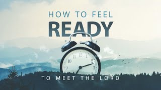 How to Feel Ready to Meet the Lord