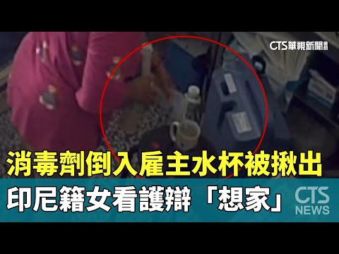 消毒劑倒入雇主水杯被揪出　印尼籍女看護辯「想家」
