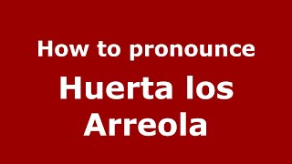 How to pronounce Huerta Los Arreola