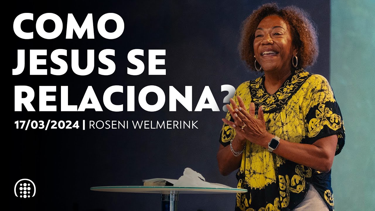 Como Jesus se relaciona? | Roseni Welmerink | 17 de março de 2024