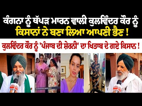 Kangna ਨੂੰ ਥੱਪੜ ਮਾਰਨ ਵਾਲੀ Kulwinder Kaur ਨੂੰ ਕਿਸਾਨਾਂ ਨੇ ਬਣਾ ਲਿਆ ਆਪਣੀ ਭੈਣ! ਕਹਿੰਦੇ, 'ਅਸੀਂ ਤਾਂ ਬਨਵਾਉਣੀ