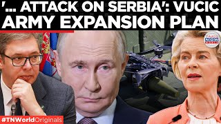 Serbia Warns Of Possible Attack As Tensions With Europe Escalate, Announces Major Military Upgrades