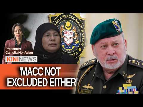 #KiniNews: Agong says MACC also on his radar; MPs want Tengku Maimun to lead probe on Azam