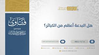 هل البدعة أعظم من الكبائر؟ - الشيخ عبدالرحمن البراك (11171) image