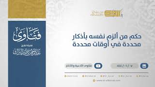 حكم من ألزم نفسه بأذكار محددة في أوقات محددة  - الشيخ عبدالرحمن البراك  (11159) image