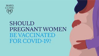 Mayo Clinic Insights: Should pregnant women be vaccinated for COVID-19?