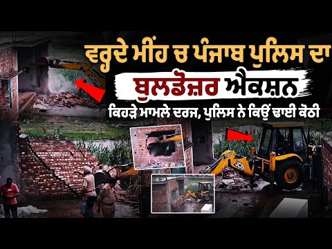 मूसलाधार बारिश के बीच में Punjab Police का bulldozer Action, कौन से मामले दर्ज, पुलिस ने क्यों तोड़े ढाई घर?