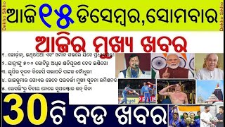 Today's Top 30 News in Odisha || ଆଜି ୧୫ ଡିସେମ୍ବର, ସୋମବାର ୩୦ଟି ବଡ ଖବର || BJP  Nitin N