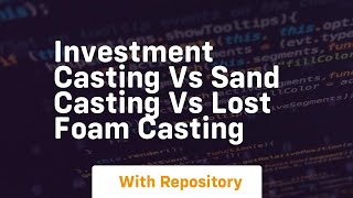 investment casting vs sand casting vs lost foam casting