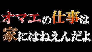 オマエの仕事は家にはねえんだよ