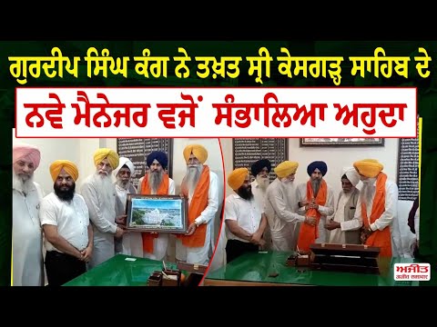 Gurdeep Singh Kang ਨੇ ਤਖ਼ਤ ਸ੍ਰੀ ਕੇਸਗੜ੍ਹ ਸਾਹਿਬ ਦੇ ਨਵੇਂ  ਮੈਨੇਜਰ ਵਜੋਂ ਸੰਭਾਲਿਆ ਅਹੁਦਾ 
