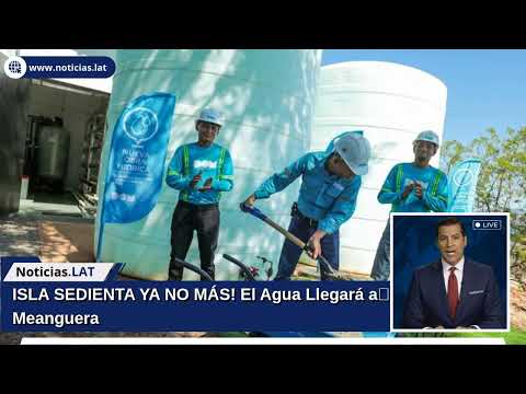 ¡ISLA SEDIENTA YA NO MÁS! El Agua Llegará a Meanguera