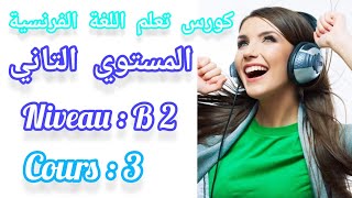 كورس تعلم اللغة الفرنسية المستوى الثاني ( المحاضرة الثالثة ) Cours de français, deuxiéme niveau :B2