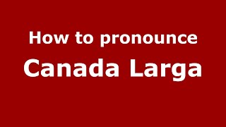 How to pronounce Canada Larga