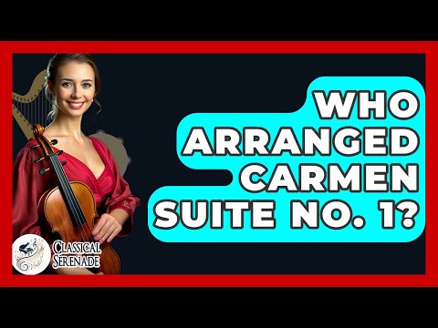 Who Arranged Carmen Suite No. 1? - Classical Serenade