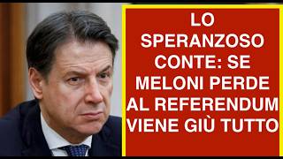 LO SPERANZOSO CONTE: SE MELONI PERDE AL REFERENDUM VIENE GIÙ TUTTO