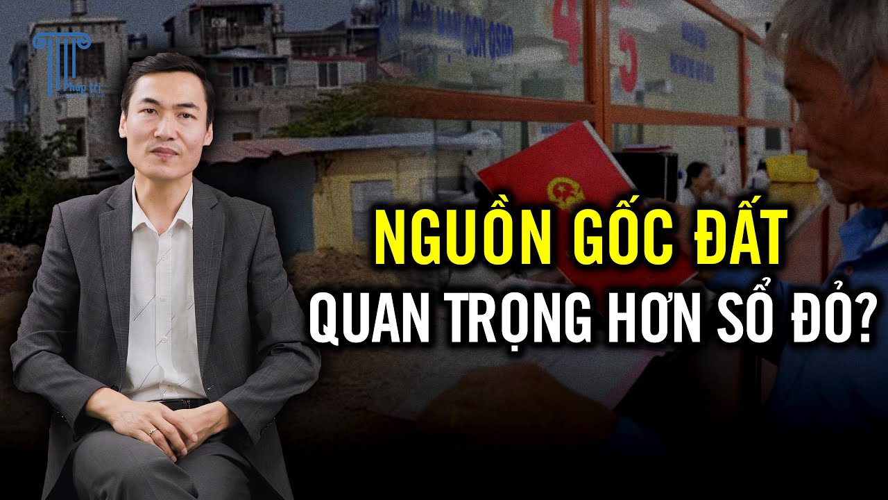 Tại sao nói nguồn gốc đất còn quan trọng hơn cả việc được cấp sổ đỏ?