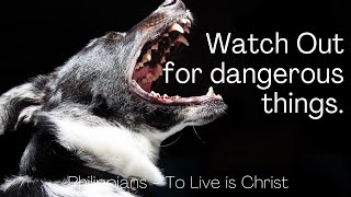 Watch out for dangerous things. Philippians 3:1-4