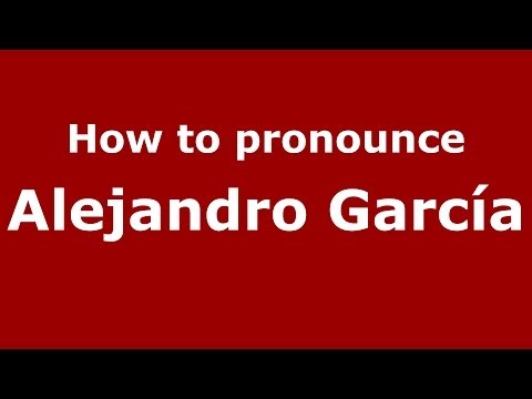 How to pronounce Alejandro García