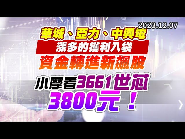 20231207《股市最錢線》#高閔漳 “華城、亞力、中興電，漲多的獲利入袋。資金轉進新飆股 ””小摩看3661世芯，3800元！“