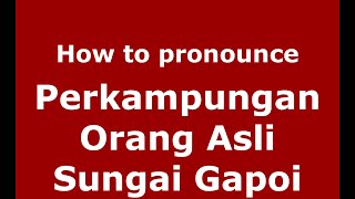 How to pronounce Perkampungan Orang Asli Sungai Gapoi