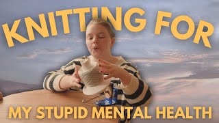 KNITTING for my STUPID MENTAL HEALTH