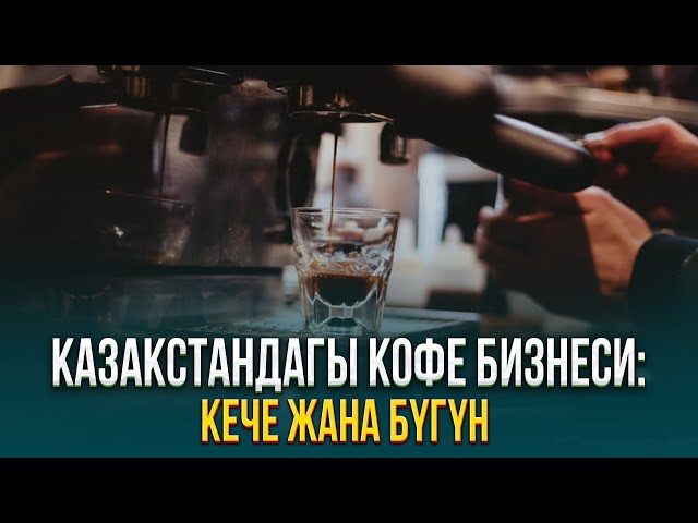 Казакстандагы кофе бизнеси: Кече жана бүгүн